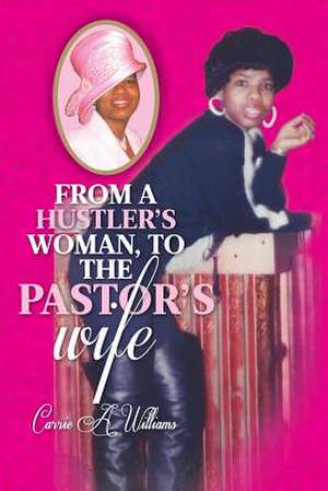 From a Hustler's Woman, to the Pastor's Wife de Carrie a. Williams