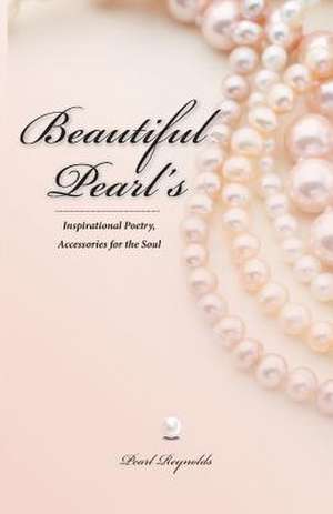 Beautiful Pearl's, Inspirational Poetry Accessories for the Soul de Pearl Reynolds