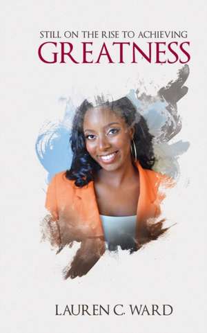 Still On the Rise to Achieving Greatness de Lauren C. Ward