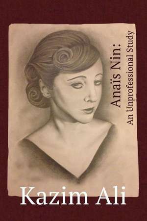 Anaïs Nin: An Unprofessional Study de Kazim Ali