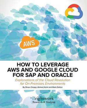 How to Leverage Aws and Google Cloud for SAP and Oracle: Explanations of the Cloud Revolution for On-Premises Environments de Shaun Snapp