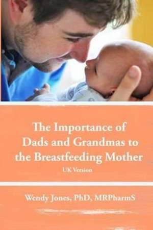 The Importance of Dads and Grandmas to the Breastfeeding Mother: UK Version de Wendy Jones