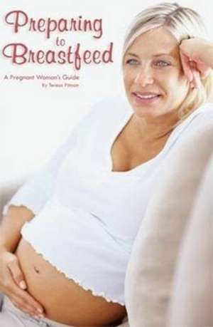 Preparing to Breastfeed: A Pregnant Woman's Guide de Teresa Pitman