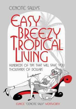 Cenote Sally's Easy, Breezy Tropical Living: Hundreds of Tips That Will Save You Thousands of Dollars de Eunice Cenote Sally Wentworth