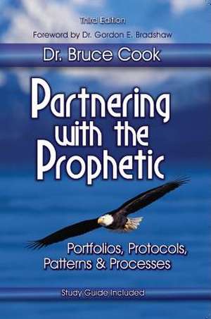 Partnering with the Prophetic: Portfolios, Protocols, Patterns & Processes de Bruce C. Cook