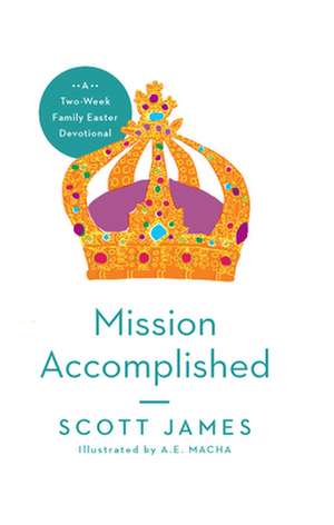 Mission Accomplished: A Two-Week Family Easter Devotional de Scott James