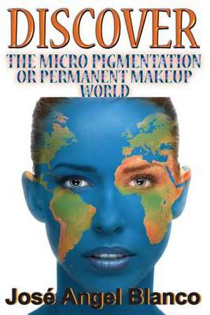 Discover the Micro Pigmentation or Permanent Makeup World de Blanco, Jose Angel