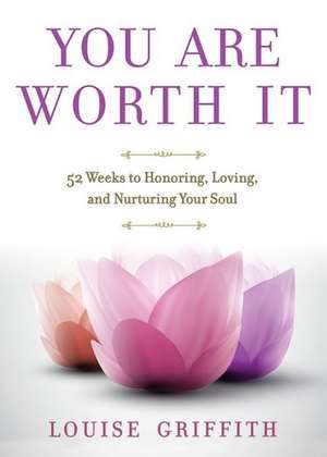 You Are Worth It: 52 Weeks to Honoring, Loving, and Nurturing Your Soul de Louise Griffith