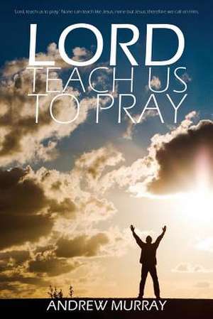 Lord, Teach Us to Pray by Andrew Murray de Andrew Murray