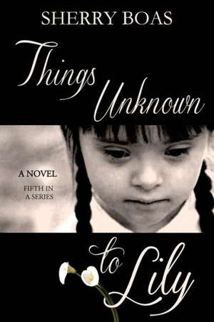 Things Unknown to Lily: The Fifth in a Series