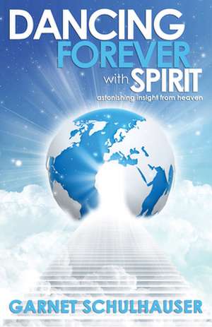 Dancing Forever with Spirit: Astonishing Insights from Heaven de Garnet Schulhauser