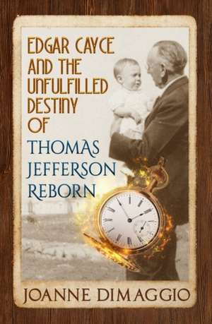 Edgar Cayce and the Unfulfilled Destiny of Thomas Jefferson Reborn de Joanne Dimaggio