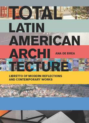 Total Latin American Architecture: Libretto of Modern Reflections & Contemporary Works de Ana de Brea