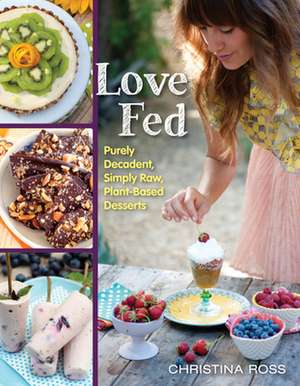 Love Fed: Purely Decadent, Simply Raw, Plant-Based Desserts de Christina Ross