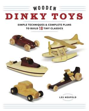 Wooden Dinky Toys: Simple Techniques & Complete Plans to Build 20 Tiny Classics de Les Neufeld