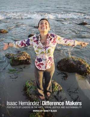 Difference Makers: Portraits of Leaders in the Arts, Social Justice and Sustainability de Isaac Hernandez