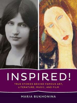 Inspired!: True Stories Behind Famous Art, Literature, Music, and Film de Maria Bukhonina