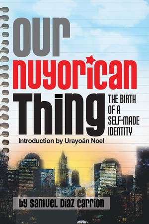 Our Nuyorican Thing: The Birth of A Self-Made Identity de Samuel Diaz Carrion