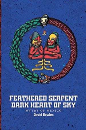 Feathered Serpent, Dark Heart of Sky: Myths of Mexico de David Bowles