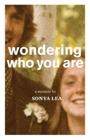 Wondering Who You Are: A Memoir de Sonya Lea