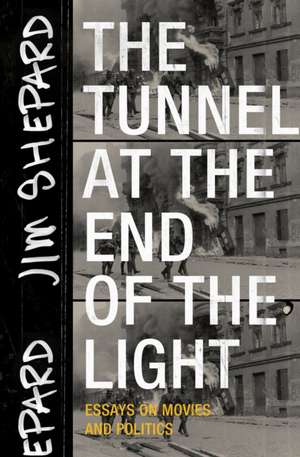 The Tunnel at the End of the Light: Essays on Movies and Politics de Jim Shepard