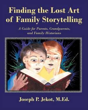 Finding the Lost Art of Family Storytelling de Joseph P. Jekot M. Ed.