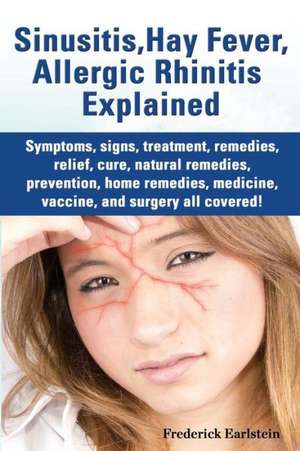 Sinusitis, Hay Fever, Allergic Rhinitis Explained. Symptoms, Signs, Treatment, Remedies, Relief, Cure, Natural Remedies, Prevention, Home Remedies, Me de Frederick Earlstein