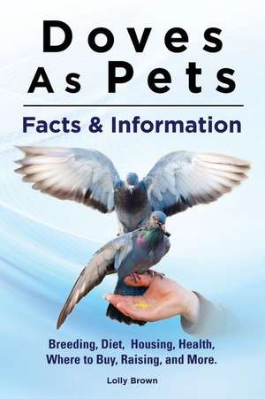 Doves as Pets: Breeding, Diet, Housing, Health, Where to Buy, Raising, and More. Facts & Information de Lolly Brown