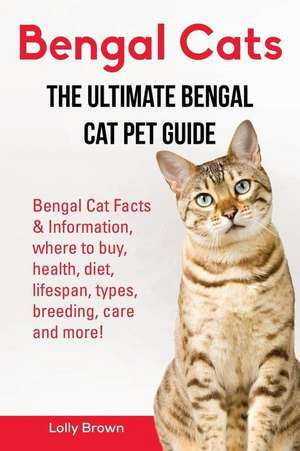 Bengal Cats: Bengal Cat Facts & Information, where to buy, health, diet, lifespan, types, breeding, care and more! The Ultimate Ben de Lolly Brown