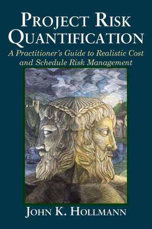 Project Risk Quantification: A Practitioner's Guide to Realistic Cost and Schedule Risk Management de John Hollmann