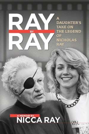 Ray by Ray: Hard Times in Hollywood by the Daughter of Nicholas Ray de Nicca Ray