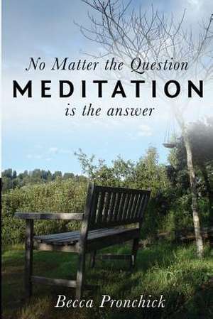 No Matter the Question, Meditation Is the Answer de Pronchick, Becca