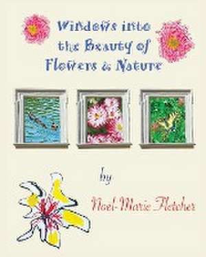 Windows into the Beauty of Flowers & Nature de Noel Marie Fletcher