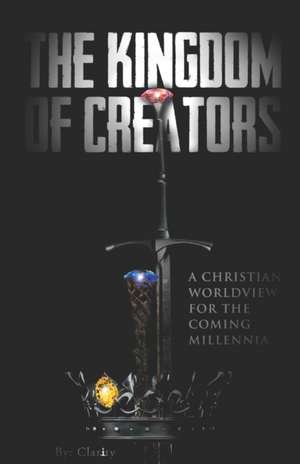 The Kingdom of Creators: A Christian Worldview for the Coming Millennia. de Clarity