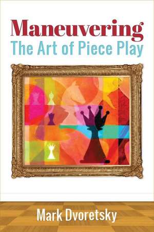 Maneuvering: The Art of Piece Play de Mark Dvoretsky