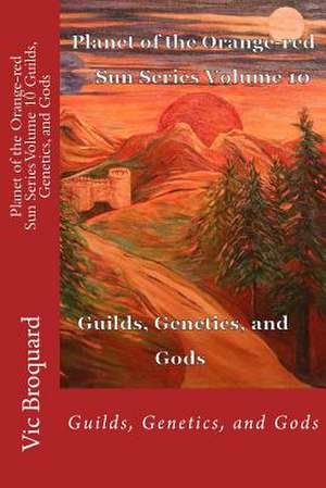 Planet of the Orange-Red Sun Series Volume 10 Guilds, Genetics, and Gods de Vic Broquard