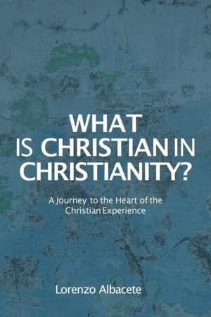 What is Christian in Christianity?: A Journey to the Heart of the Christian Experience de Lorenzo Albacete