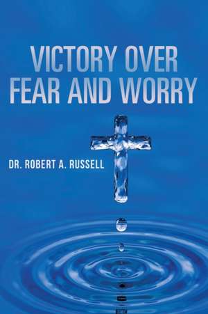 Victory Over Fear and Worry de Robert A Russell