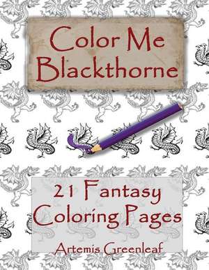 Color Me Blackthorne: 21 Fantasy Coloring Pages de Artemis Greenleaf