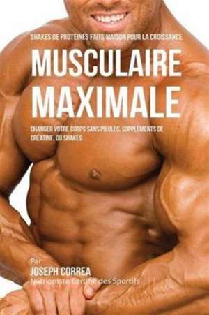 Shakes de Protéinés Faits Maison pour la Croissance Musculaire Maximale de Joseph Correa