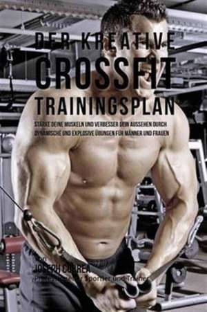 Der Kreative Crossfit-Trainingsplan: Starke Deine Muskeln Und Verbesser Dein Aussehen Durch Dynamische Und Explosive Ubungen Fur Manner Und Frauen de Joseph Correa