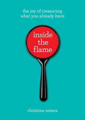 Inside the Flame: The Meaning and Magic of the Everyday de Christina Waters