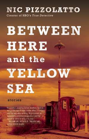 Between Here and the Yellow Sea de Nic Pizzolatto