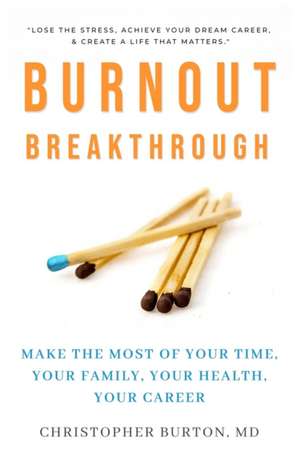 Burnout Breakthrough: Make the Most of Your Time, Your Family, Your Health, Your Career de Christopher Burton