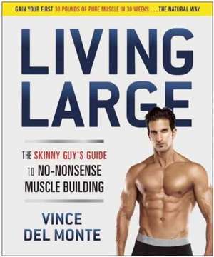 Living Large: The Skinny Guy's Guide to No-Nonsense Muscle Building de Vince Del Monte