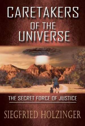 CARETAKERS OF THE UNIVERSE OR THE SECRET FORCE OF JUSTICE de Siegfried Holzinger