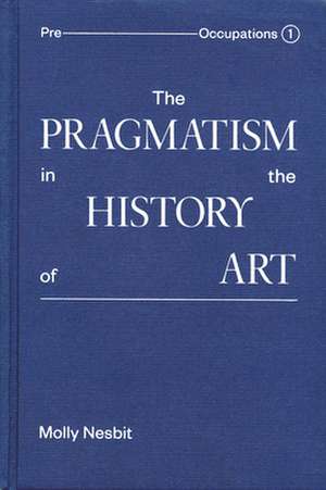 The Pragmatism in the History of Art de Molly Nesbit