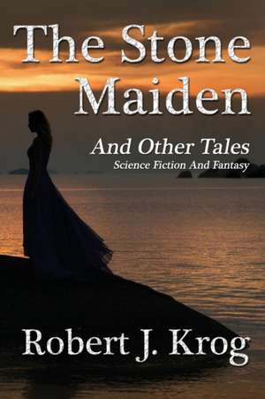 The Stone Maiden and Other Tales de Robert J. Krog