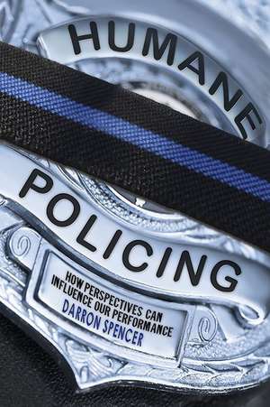 Humane Policing: How Perspectives Can Influence Our Performance de Darron Spencer