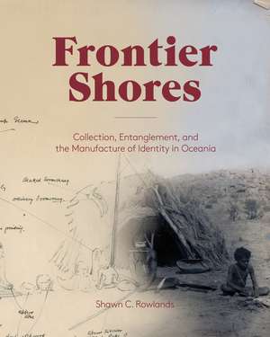 Frontier Shores: Collection, Entanglement, and the Manufacture of Identity in Oceania de Shawn C. Rowlands